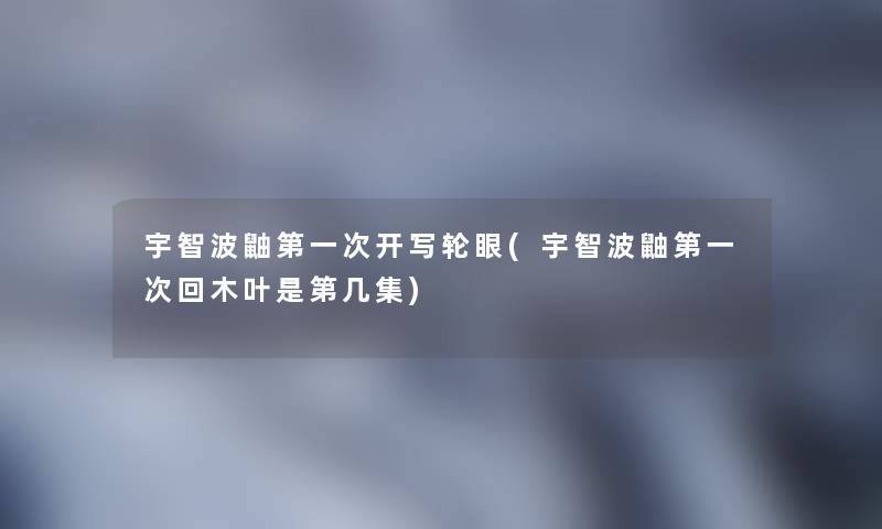 宇智波鼬第一次开写轮眼(宇智波鼬第一次回木叶是第几集)