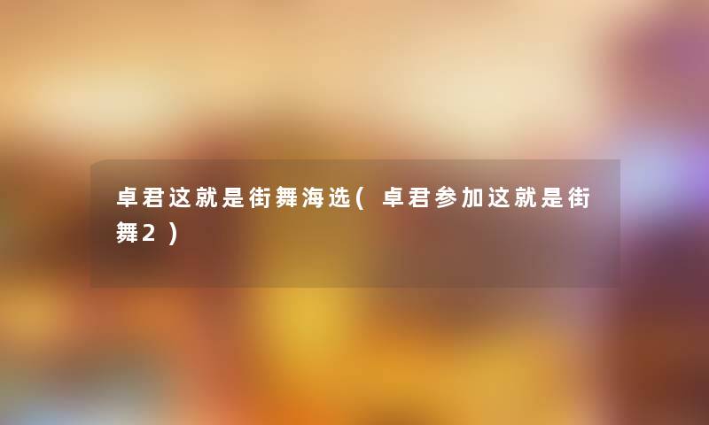 卓君这就是街舞海选(卓君参加这就是街舞2)