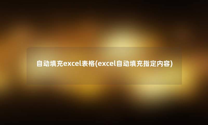 自动填充excel表格(excel自动填充指定内容)