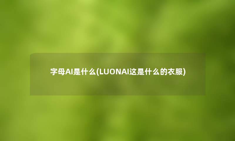 字母AI是什么(LUONAI这是什么的衣服)