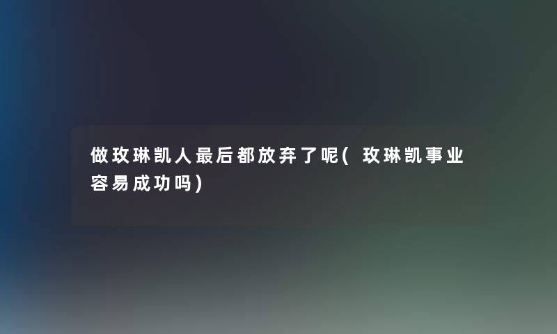 做玫琳凯人后都放弃了呢(玫琳凯事业容易成功吗)