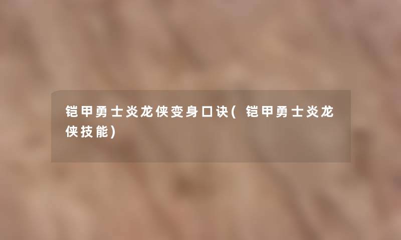 铠甲勇士炎龙侠变身口诀(铠甲勇士炎龙侠技能)