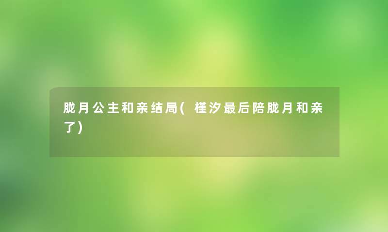 胧月公主和亲结局(槿汐后陪胧月和亲了)