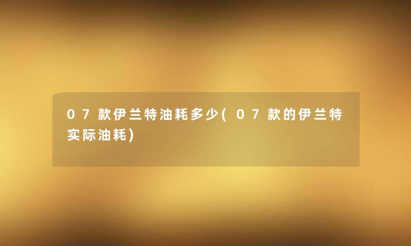 07款伊兰特油耗多少(07款的伊兰特实际油耗)