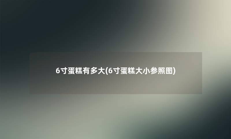 6寸蛋糕有多大(6寸蛋糕大小参照图)