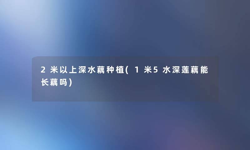 2米以上深水藕种植(1米5水深莲藕能长藕吗)