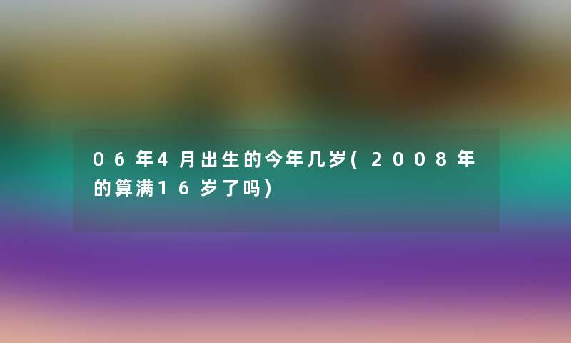 06年4月出生的今年几岁(2008年的算满16岁了吗)