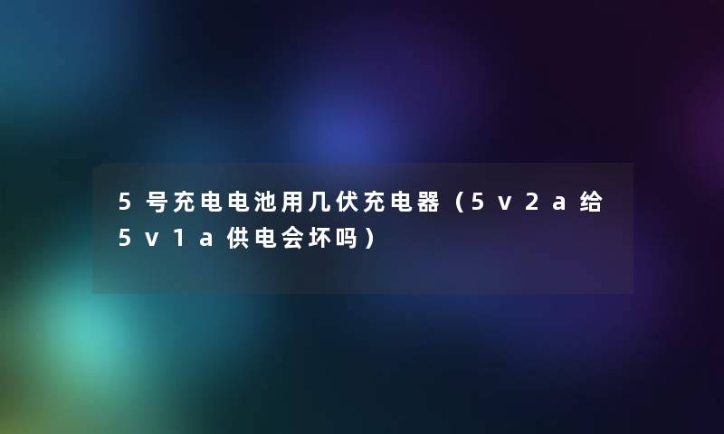 5号充电电池用几伏充电器（5v2a给5v1a供电会坏吗）