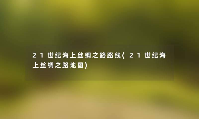 21世纪海上丝绸之路路线(21世纪海上丝绸之路地图)