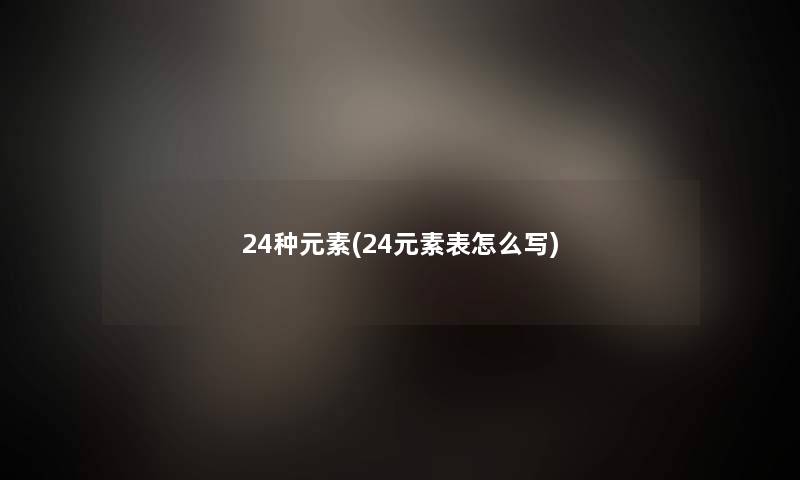 24种元素(24元素表怎么写)