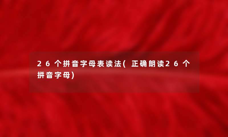 26个拼音字母表读法(正确朗读26个拼音字母)