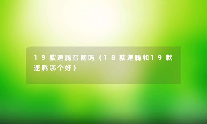 19款速腾召回吗（18款速腾和19款速腾哪个好）