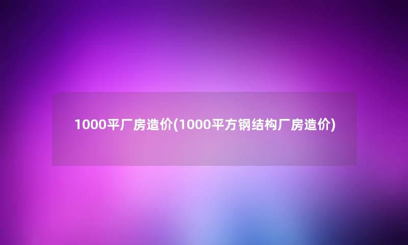 1000平厂房造价(1000平方钢结构厂房造价)