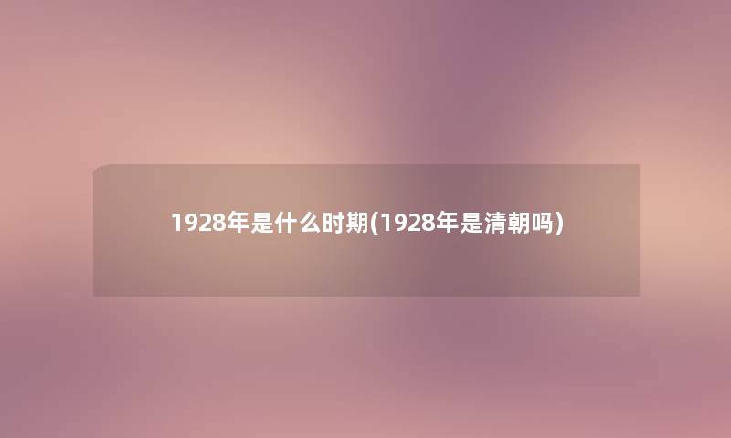 1928年是什么时期(1928年是清朝吗)