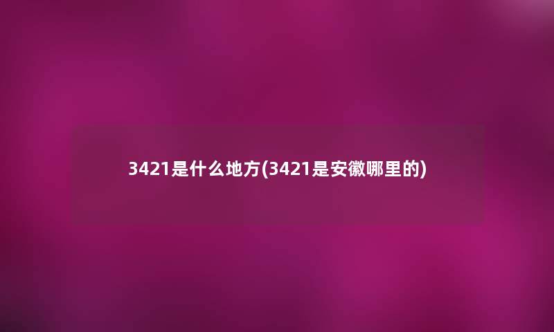 3421是什么地方(3421是安徽哪里的)