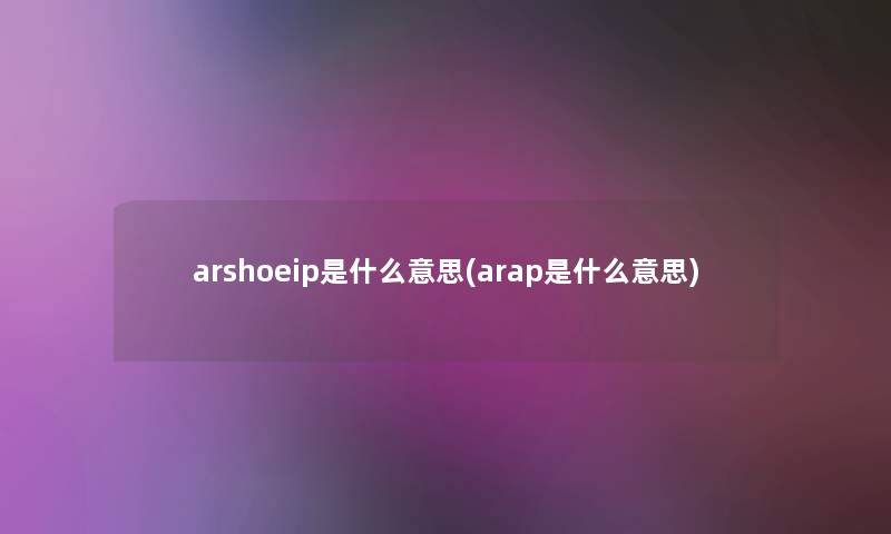 arshoeip是什么意思(arap是什么意思)