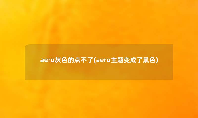 aero灰色的点不了(aero主题变成了黑色)