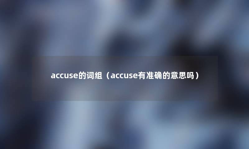 accuse的词组（accuse有准确的意思吗）