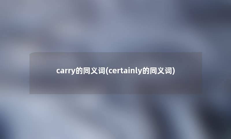 carry的同义词(certainly的同义词)