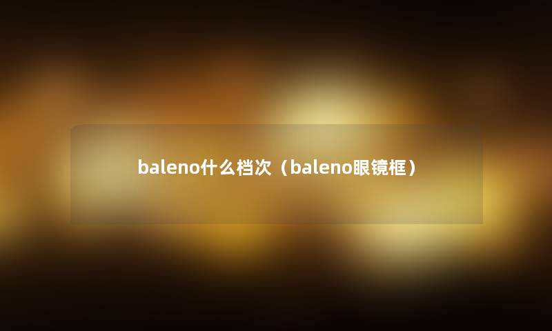 baleno什么档次（baleno眼镜框）