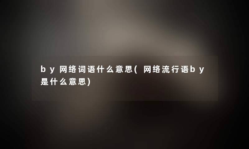 by网络词语什么意思(网络流行语by是什么意思)