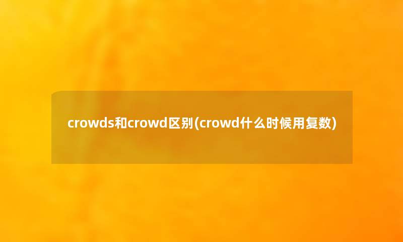 crowds和crowd区别(crowd什么时候用复数)