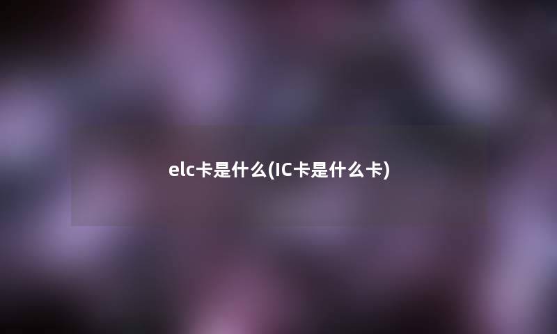 elc卡是什么(IC卡是什么卡)