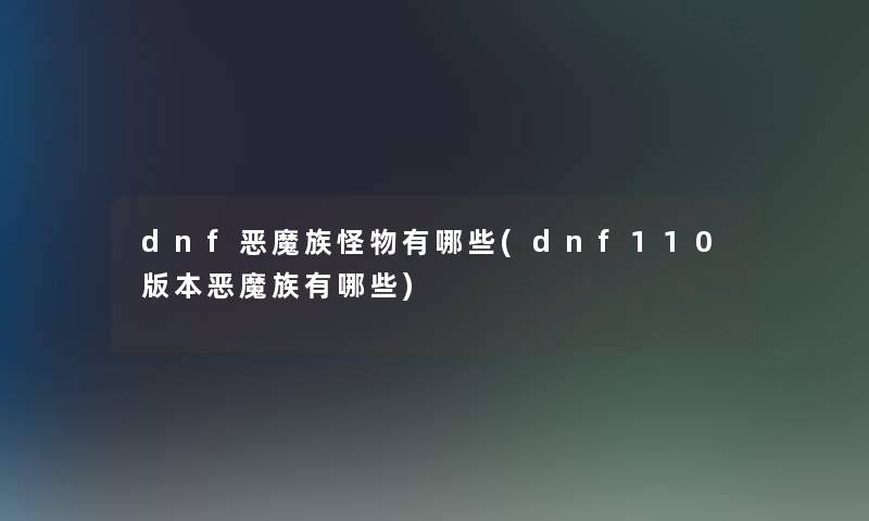 dnf恶魔族怪物有哪些(dnf110版本恶魔族有哪些)