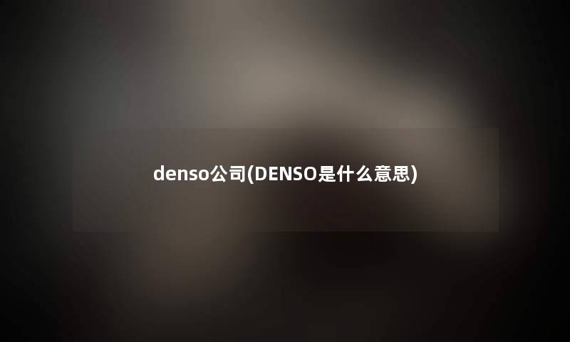 denso公司(DENSO是什么意思)