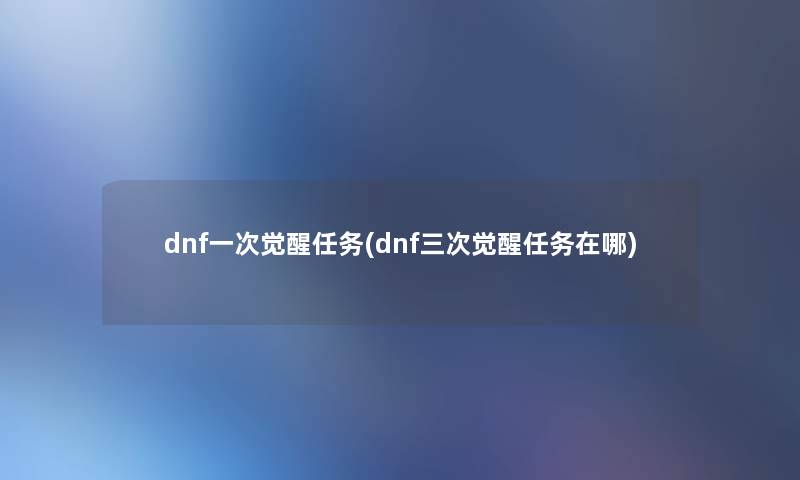 dnf一次觉醒任务(dnf三次觉醒任务在哪)