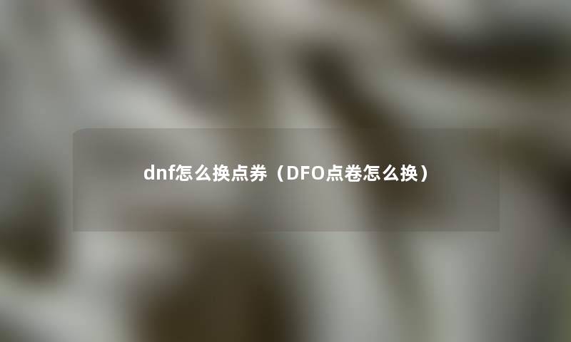 dnf怎么换点券（DFO点卷怎么换）