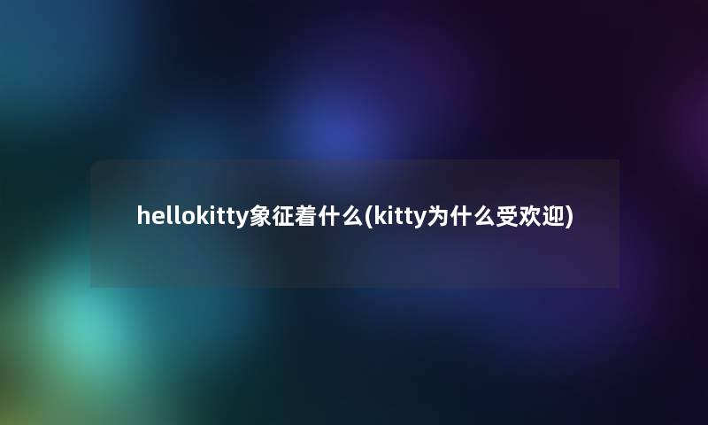 hellokitty象征着什么(kitty为什么受欢迎)