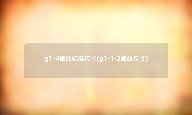 g1-4螺纹标准尺寸(g1-1-2螺纹尺寸)