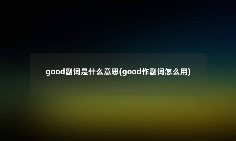 good副词是什么意思(good作副词怎么用)