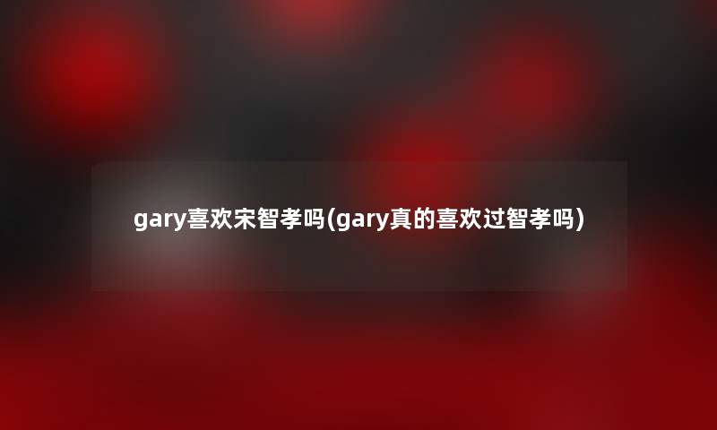 gary喜欢宋智孝吗(gary真的喜欢过智孝吗)