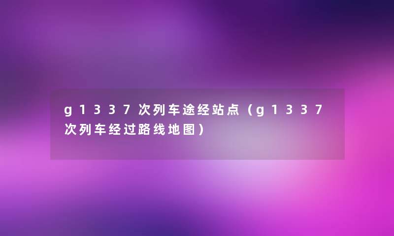 g1337次列车途经站点（g1337次列车经过路线地图）