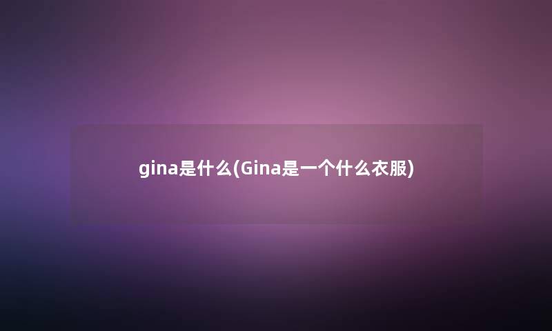 gina是什么(Gina是一个什么衣服)