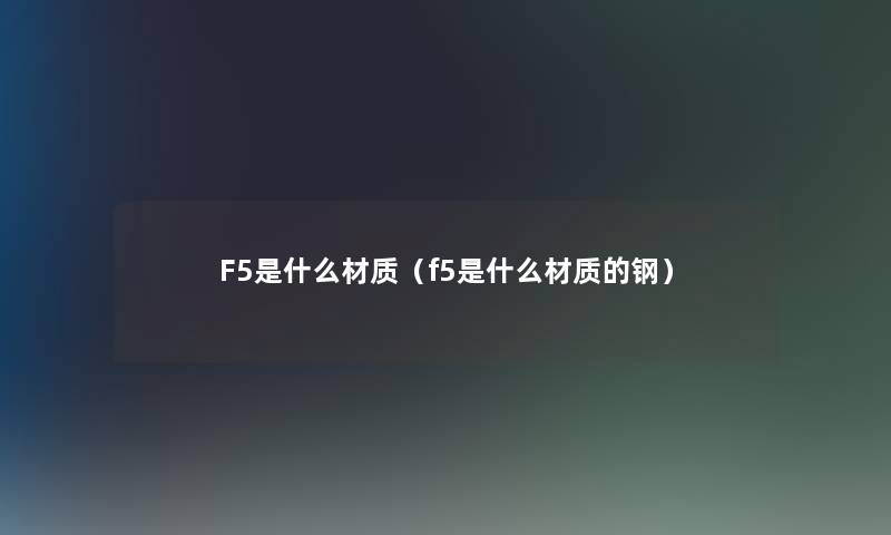 F5是什么材质（f5是什么材质的钢）