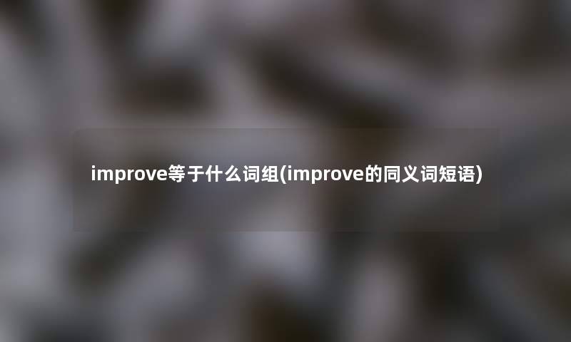 improve等于什么词组(improve的同义词短语)