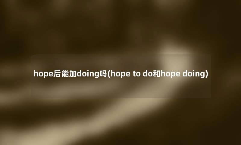 hope后能加doing吗(hope to do和hope doing)