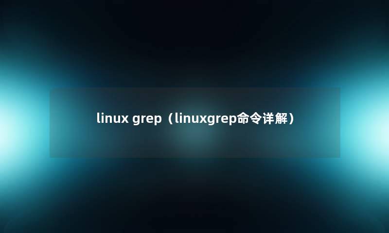 linux grep（linuxgrep命令详解）