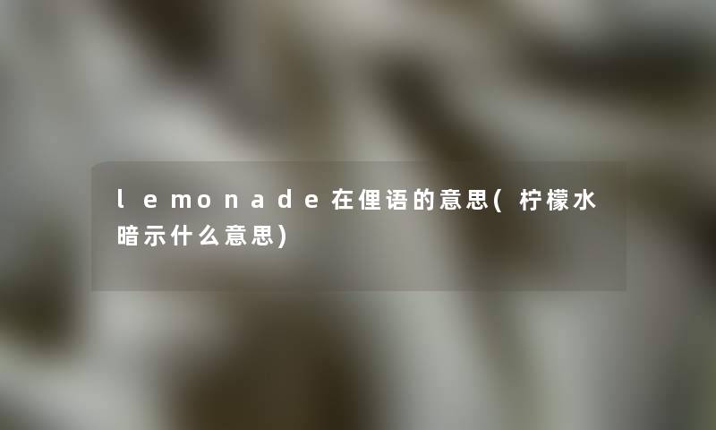 lemonade在俚语的意思(柠檬水暗示什么意思)