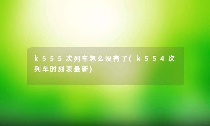 k555次列车怎么没有了(k554次列车时刻表新)