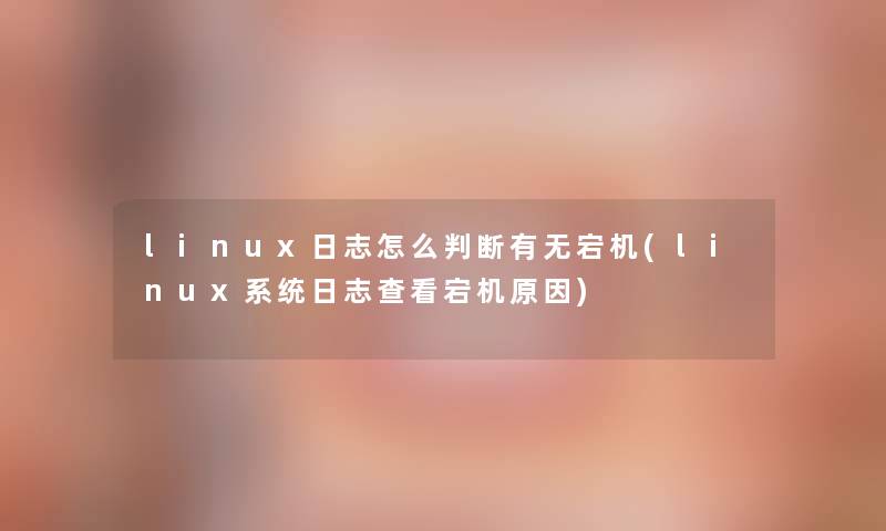 linux日志怎么判断有无宕机(linux系统日志查看宕机原因)