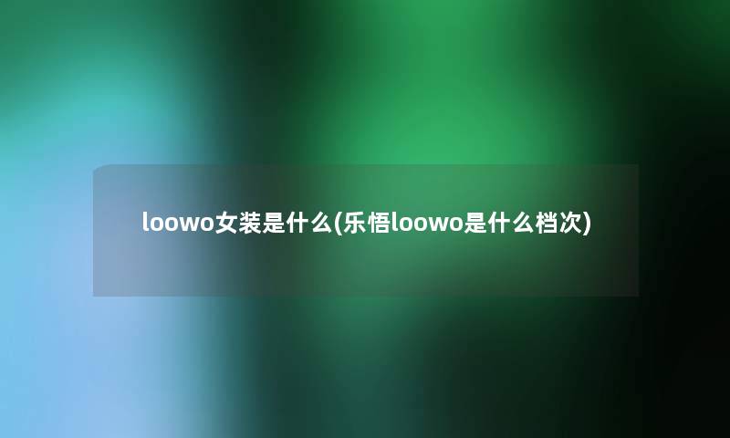 loowo女装是什么(乐悟loowo是什么档次)