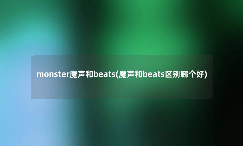 monster魔声和beats(魔声和beats区别哪个好)