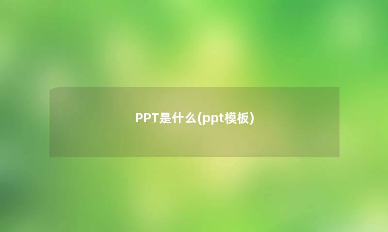 PPT是什么(ppt模板)