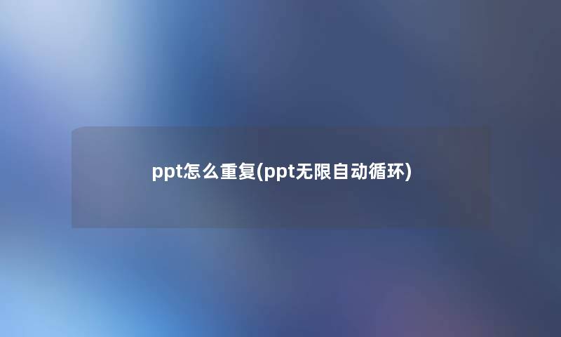 ppt怎么重复(ppt无限自动循环)