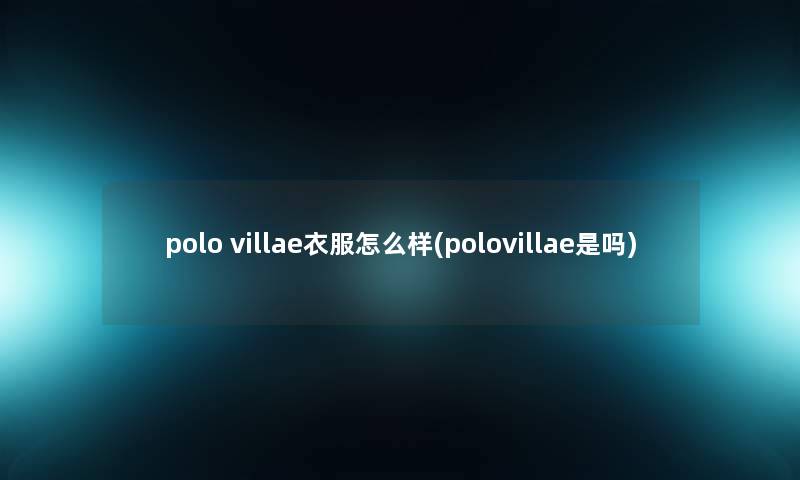 polo villae衣服怎么样(polovillae是吗)