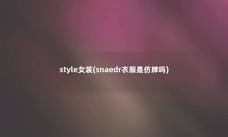 style女装(snaedr衣服是仿牌吗)